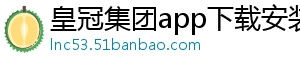 皇冠集团app下载安装官方版